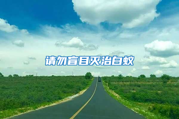 請(qǐng)勿盲目滅治白蟻