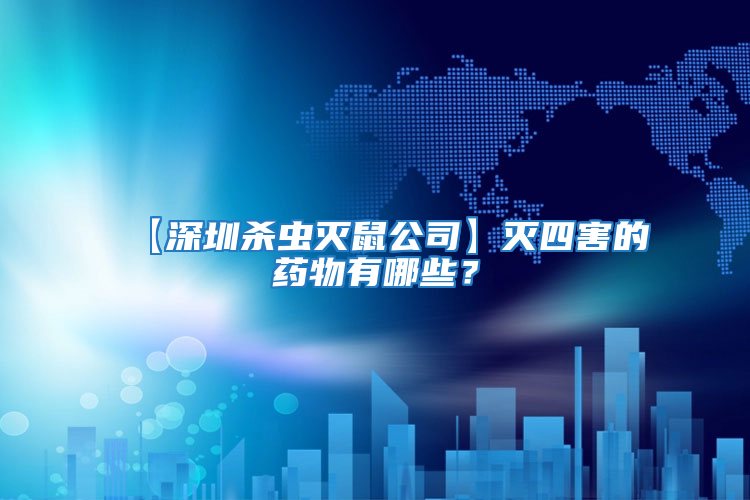 【深圳殺蟲(chóng)滅鼠公司】滅四害的藥物有哪些？