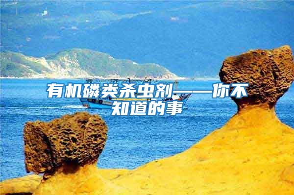 有機(jī)磷類殺蟲劑——你不知道的事