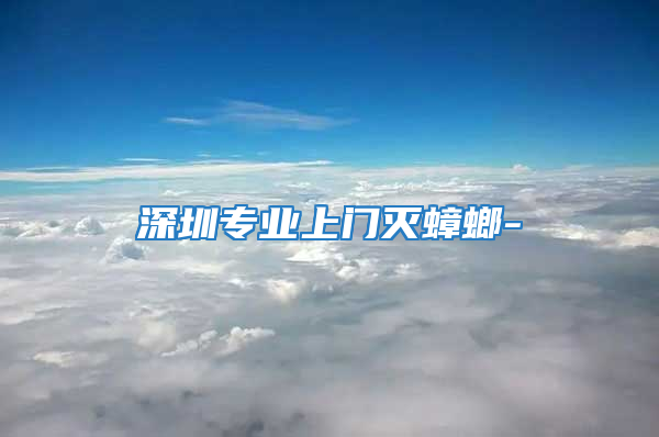 深圳專業上門滅蟑螂-