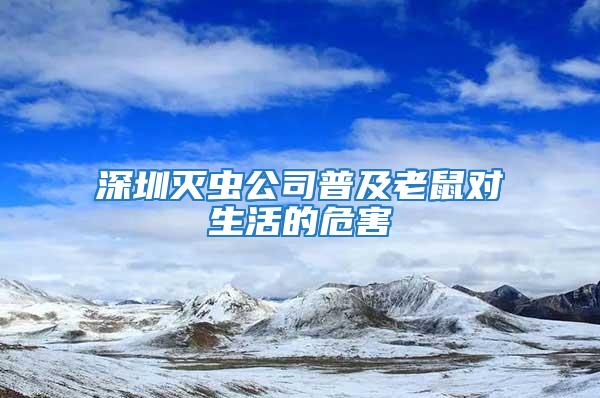 深圳滅蟲公司普及老鼠對(duì)生活的危害
