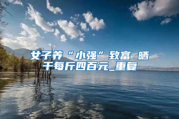 女子養(yǎng)“小強(qiáng)”致富 曬干每斤四百元_重復(fù)