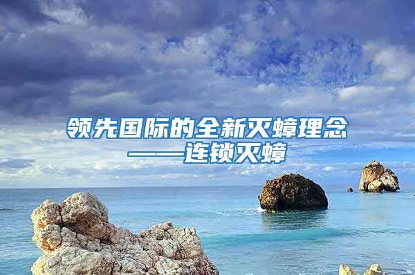 領(lǐng)先國(guó)際的全新滅蟑理念——連鎖滅蟑