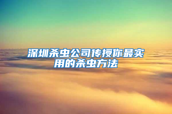 深圳殺蟲公司傳授你最實用的殺蟲方法
