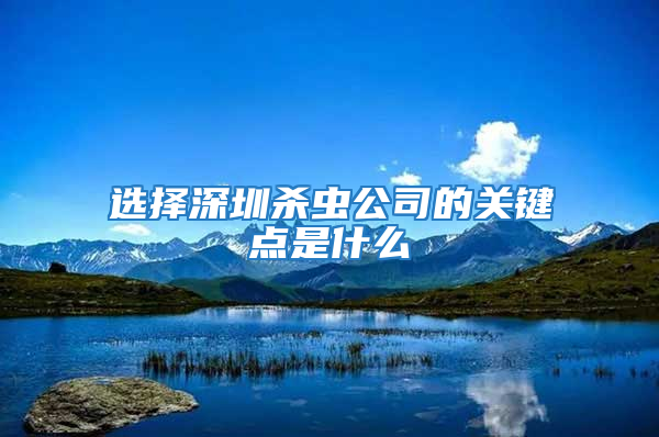 選擇深圳殺蟲(chóng)公司的關(guān)鍵點(diǎn)是什么